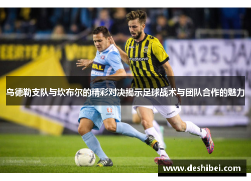 乌德勒支队与坎布尔的精彩对决揭示足球战术与团队合作的魅力