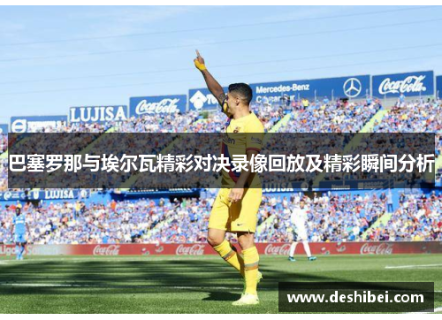 巴塞罗那与埃尔瓦精彩对决录像回放及精彩瞬间分析