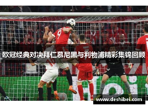 欧冠经典对决拜仁慕尼黑与利物浦精彩集锦回顾