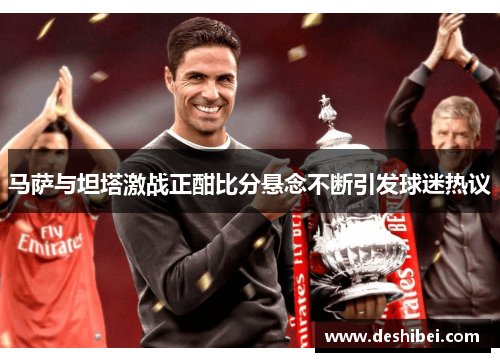 马萨与坦塔激战正酣比分悬念不断引发球迷热议