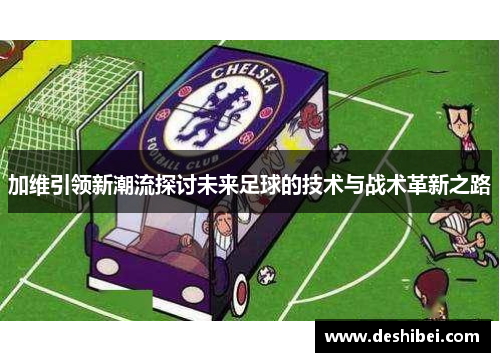 加维引领新潮流探讨未来足球的技术与战术革新之路