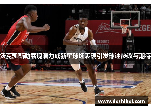 沃克凯斯勒展现潜力成新星球场表现引发球迷热议与期待