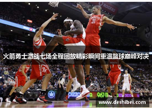 火箭勇士激战七场全程回放精彩瞬间重温篮球巅峰对决